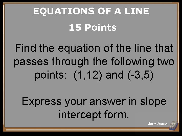 EQUATIONS OF A LINE 15 Points Find the equation of the line that passes