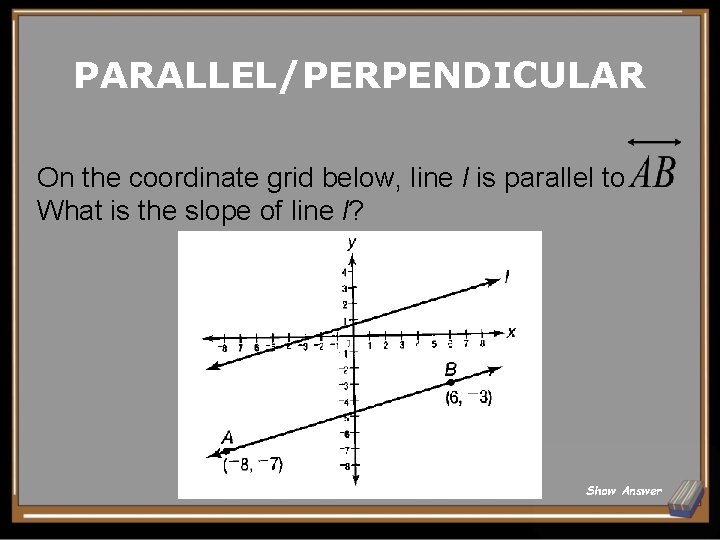 PARALLEL/PERPENDICULAR On the coordinate grid below, line l is parallel to What is the
