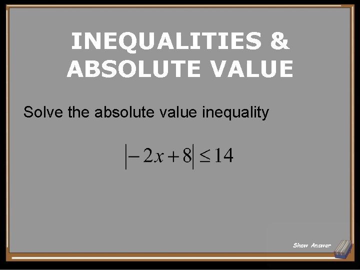 INEQUALITIES & ABSOLUTE VALUE Solve the absolute value inequality Show Answer 