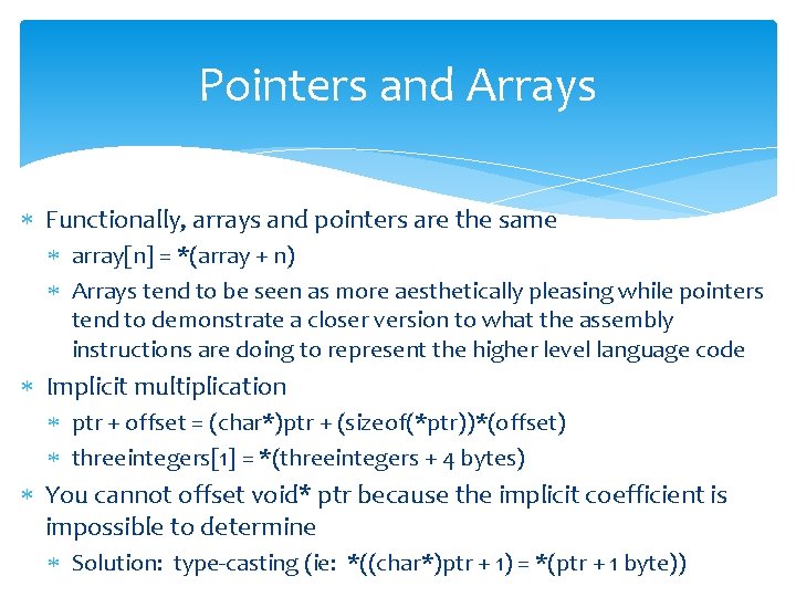 Pointers and Arrays Functionally, arrays and pointers are the same array[n] = *(array +