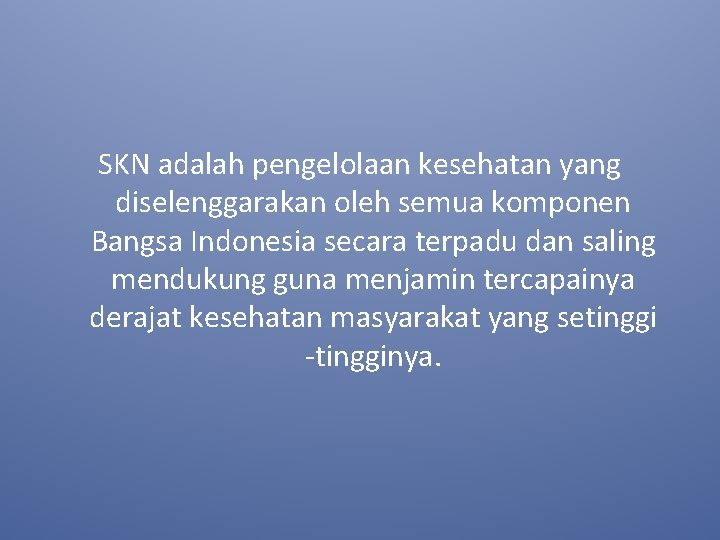 SKN adalah pengelolaan kesehatan yang diselenggarakan oleh semua komponen Bangsa Indonesia secara terpadu dan