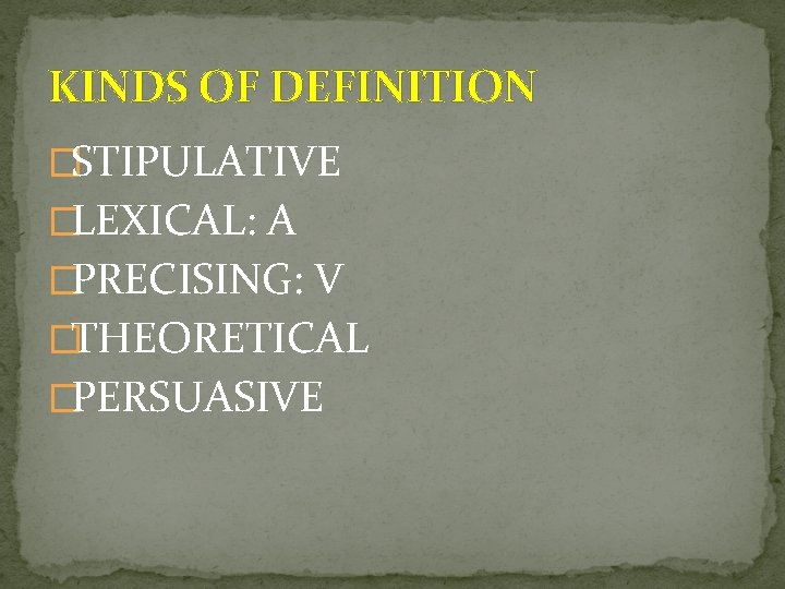 KINDS OF DEFINITION �STIPULATIVE �LEXICAL: A �PRECISING: V �THEORETICAL �PERSUASIVE 