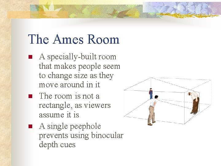 The Ames Room n n n A specially-built room that makes people seem to
