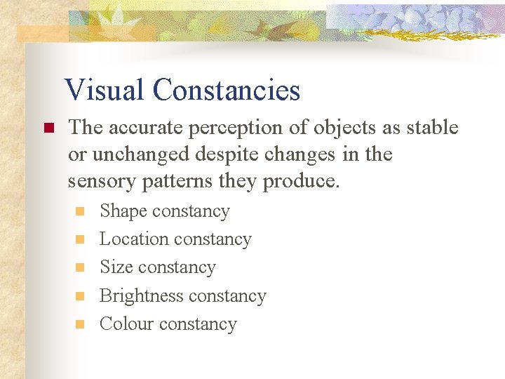 Visual Constancies n The accurate perception of objects as stable or unchanged despite changes