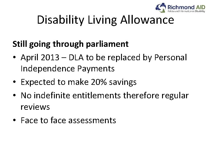 Disability Living Allowance Still going through parliament • April 2013 – DLA to be