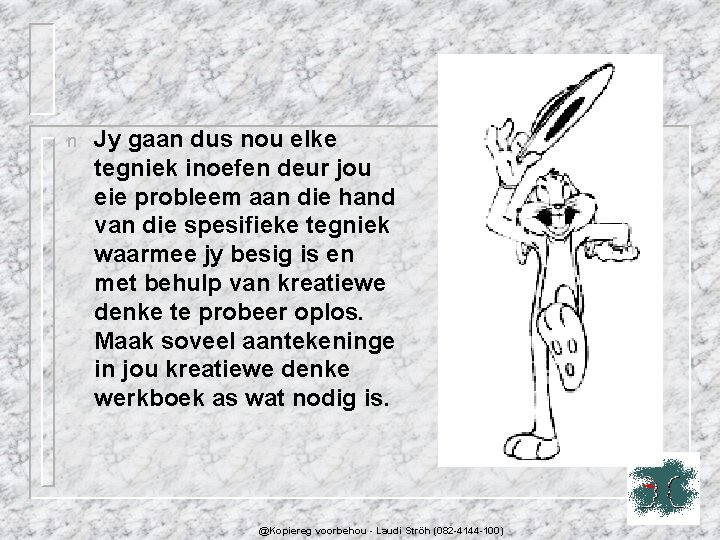 n Jy gaan dus nou elke tegniek inoefen deur jou eie probleem aan die