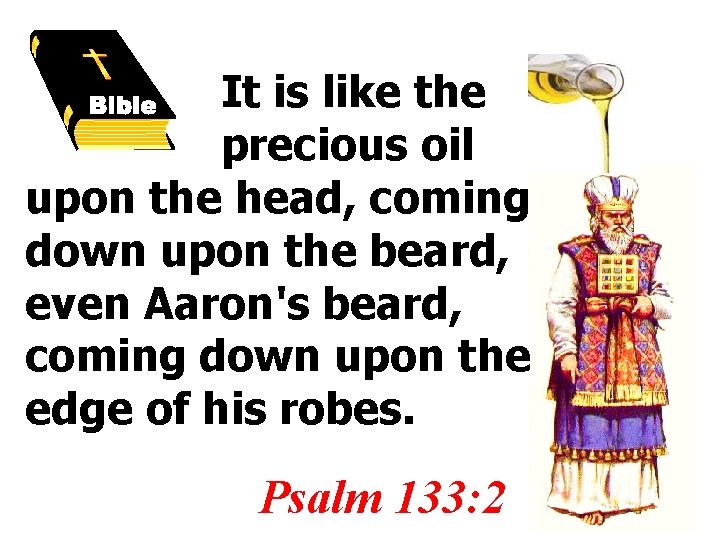 It is like the precious oil upon the head, coming down upon the beard,