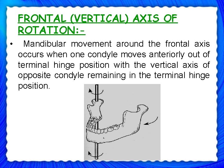 FRONTAL (VERTICAL) AXIS OF ROTATION: • Mandibular movement around the frontal axis occurs