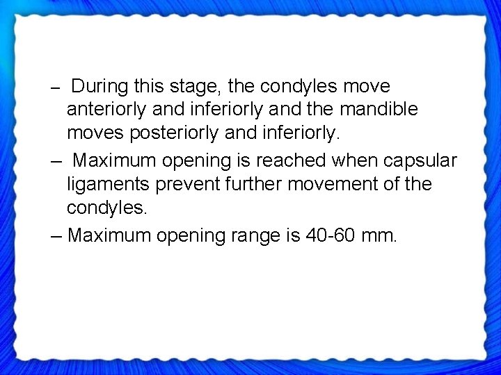 – During this stage, the condyles move anteriorly and inferiorly and the mandible moves