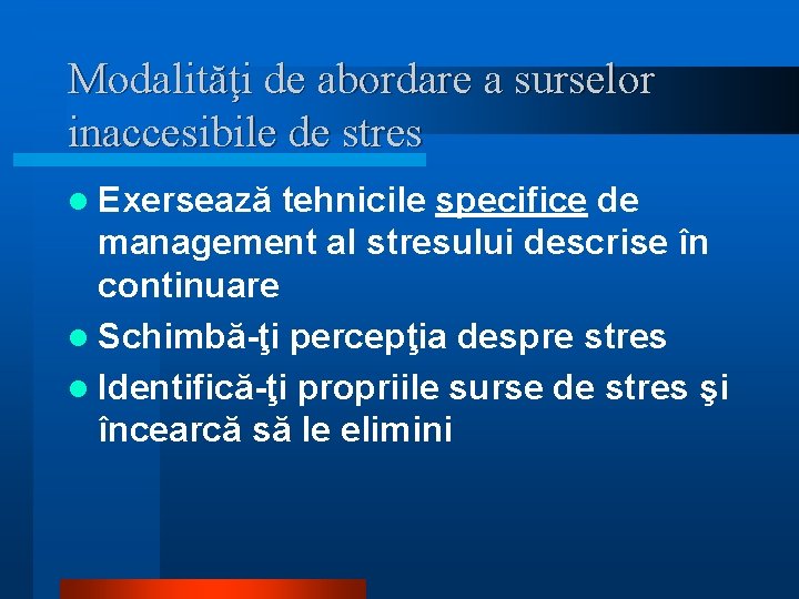 Modalităţi de abordare a surselor inaccesibile de stres l Exersează tehnicile specifice de management