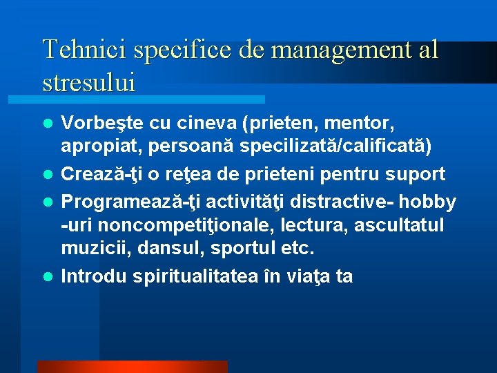 Tehnici specifice de management al stresului Vorbeşte cu cineva (prieten, mentor, apropiat, persoană specilizată/calificată)