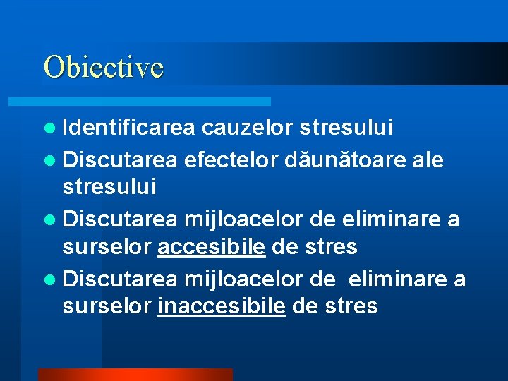 Obiective l Identificarea cauzelor stresului l Discutarea efectelor dăunătoare ale stresului l Discutarea mijloacelor