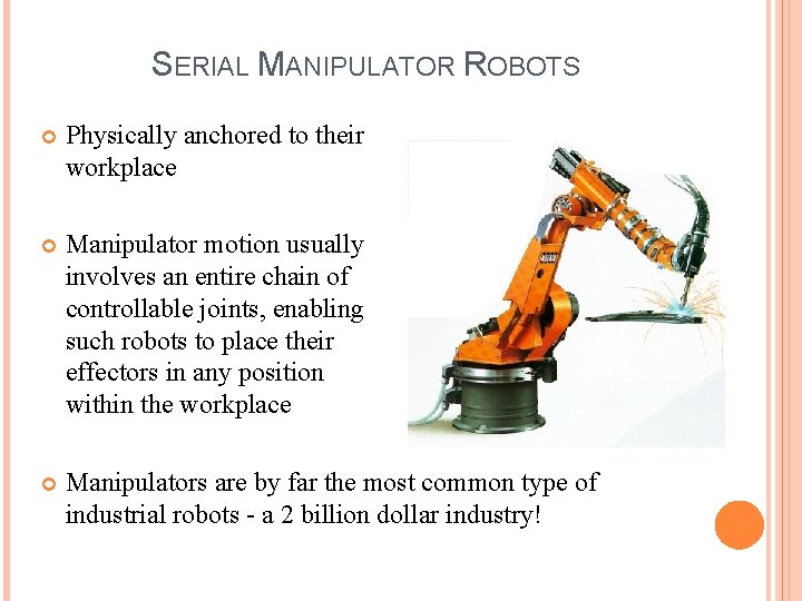 SERIAL MANIPULATOR ROBOTS Physically anchored to their workplace Manipulator motion usually involves an entire