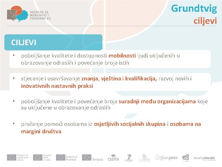 Grundtvig ciljevi CILJEVI • poboljšanje kvalitete i dostupnosti mobilnosti ljudi uključenih u obrazovanje odraslih