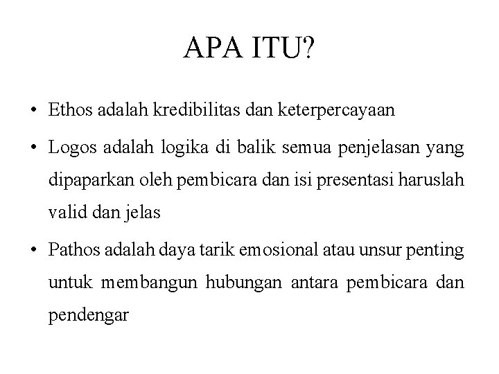 APA ITU? • Ethos adalah kredibilitas dan keterpercayaan • Logos adalah logika di balik