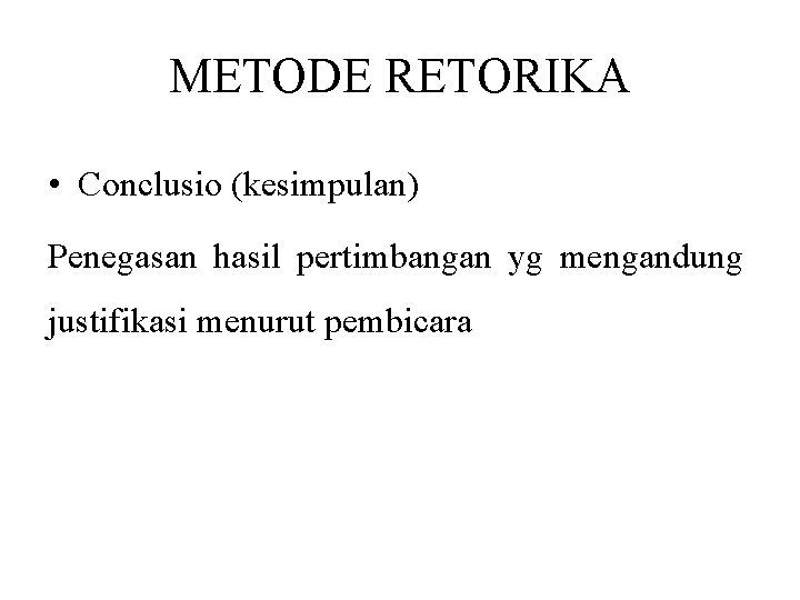 METODE RETORIKA • Conclusio (kesimpulan) Penegasan hasil pertimbangan yg mengandung justifikasi menurut pembicara 