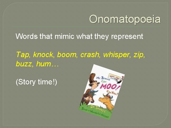 Onomatopoeia Words that mimic what they represent Tap, knock, boom, crash, whisper, zip, buzz,