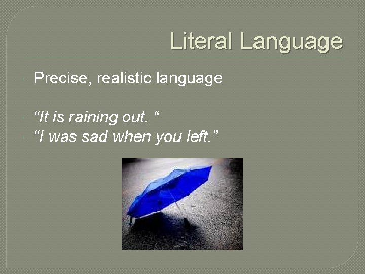 Literal Language Precise, realistic language “It is raining out. “ “I was sad when