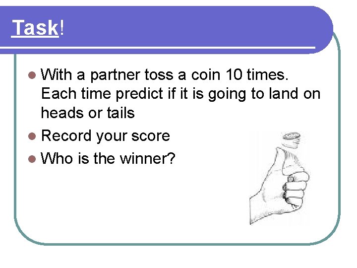 Task! l With a partner toss a coin 10 times. Each time predict if