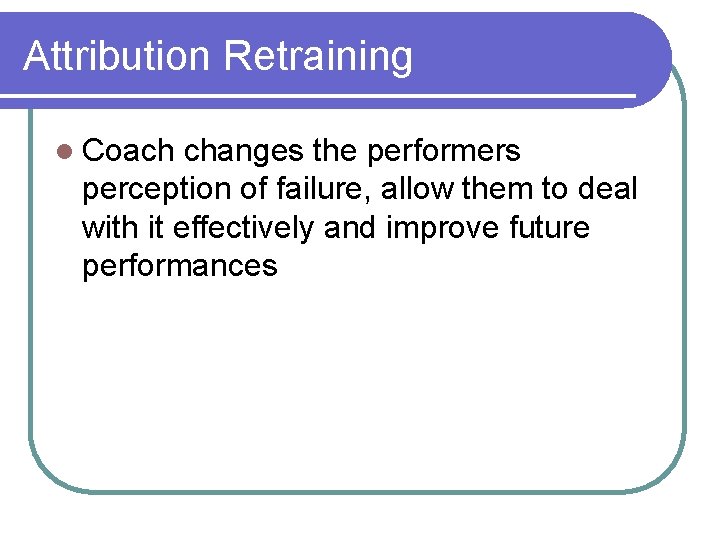 Attribution Retraining l Coach changes the performers perception of failure, allow them to deal