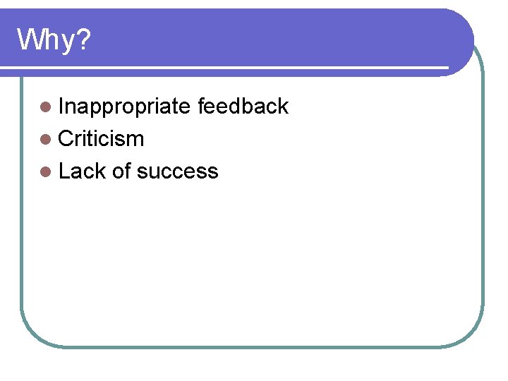 Why? l Inappropriate feedback l Criticism l Lack of success 