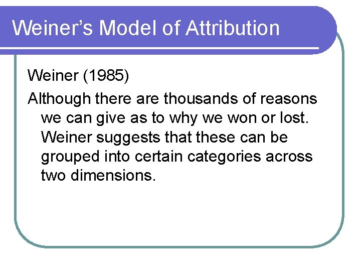 Weiner’s Model of Attribution Weiner (1985) Although there are thousands of reasons we can