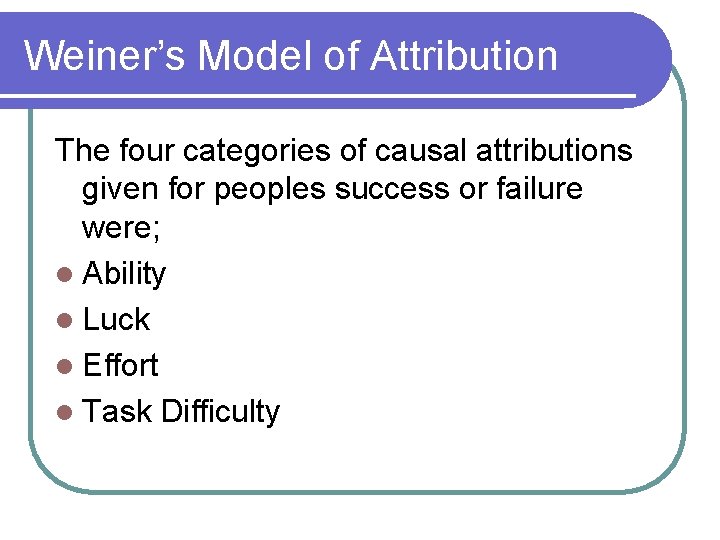 Weiner’s Model of Attribution The four categories of causal attributions given for peoples success