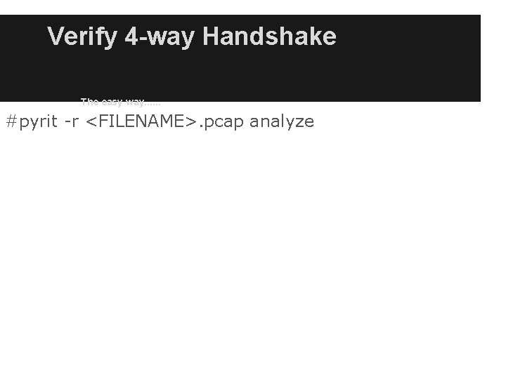 Verify 4 -way Handshake The easy way. . . #pyrit -r <FILENAME>. pcap analyze Verify 4 -way Handshake The easy way. . . #pyrit -r <FILENAME>. pcap analyze