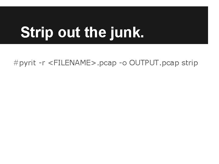 Strip out the junk. #pyrit -r <FILENAME>. pcap -o OUTPUT. pcap strip Strip out the junk. #pyrit -r <FILENAME>. pcap -o OUTPUT. pcap strip