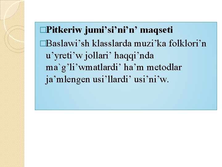 �Pitkeriw jumi’si’ni’n’ maqseti �Baslawi’sh klasslarda muzi’ka folklori’n u’yreti’w jollari’ haqqi’nda ma`g’li’wmatlardi’ ha’m metodlar ja’mlengen