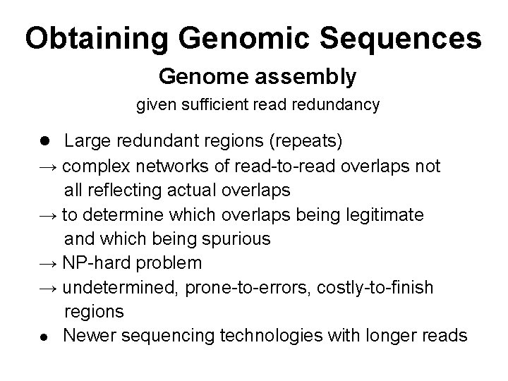 Obtaining Genomic Sequences Genome assembly given sufficient read redundancy Large redundant regions (repeats) →