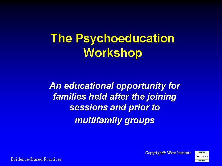 The Psychoeducation Workshop An educational opportunity for families held after the joining sessions and