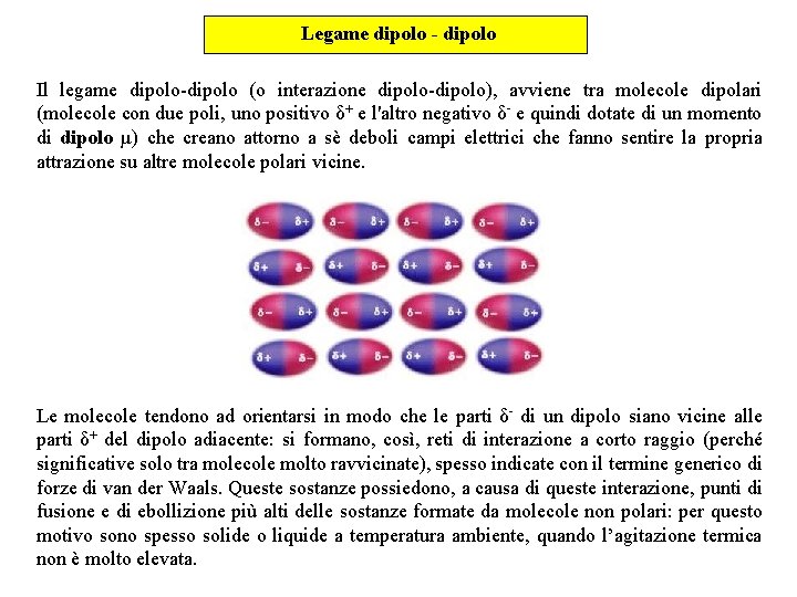 Legame dipolo - dipolo Il legame dipolo-dipolo (o interazione dipolo-dipolo), avviene tra molecole dipolari
