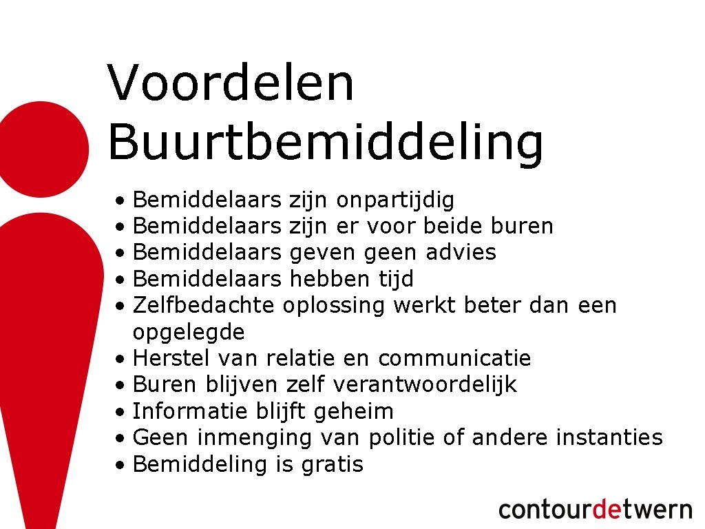 Voordelen Buurtbemiddeling • Bemiddelaars zijn onpartijdig • Bemiddelaars zijn er voor beide buren •