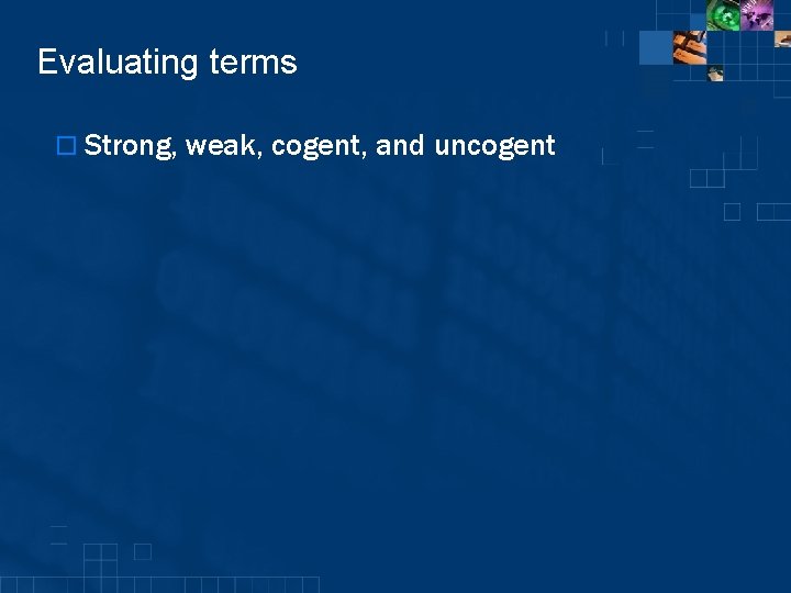 Evaluating terms o Strong, weak, cogent, and uncogent 