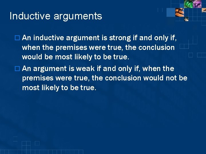 Inductive arguments o An inductive argument is strong if and only if, when the