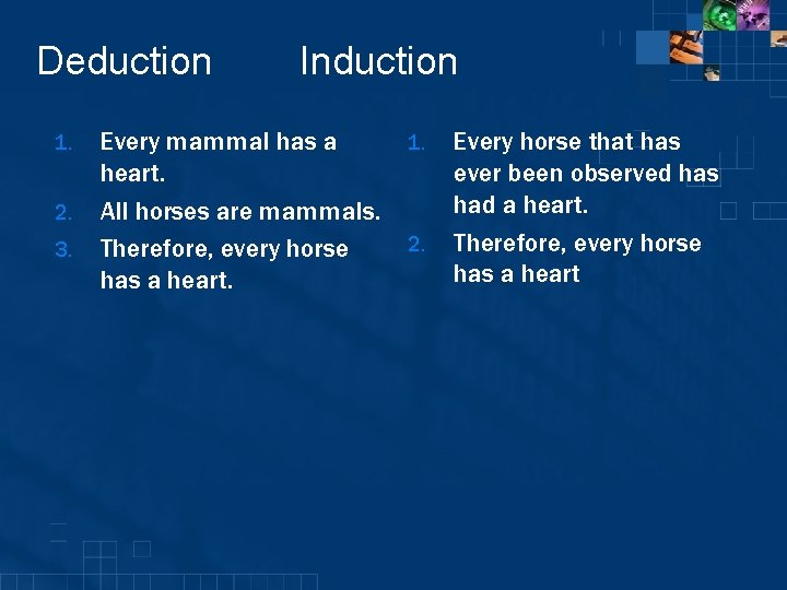 Deduction 1. 2. 3. Induction Every mammal has a heart. All horses are mammals.