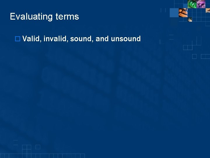 Evaluating terms o Valid, invalid, sound, and unsound 