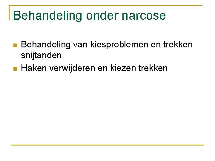 Behandeling onder narcose n n Behandeling van kiesproblemen en trekken snijtanden Haken verwijderen en