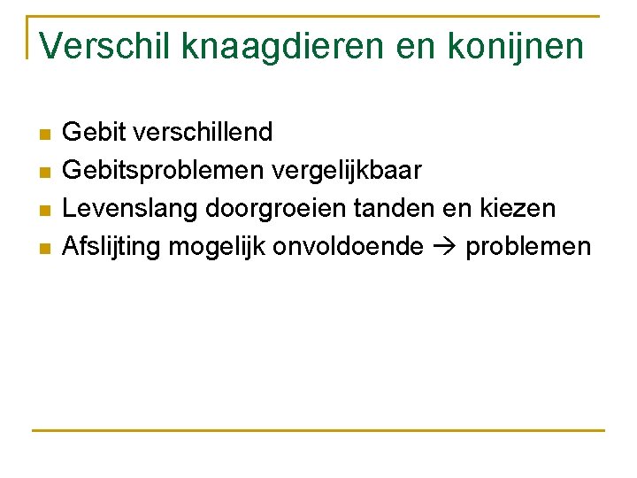 Verschil knaagdieren en konijnen n n Gebit verschillend Gebitsproblemen vergelijkbaar Levenslang doorgroeien tanden en