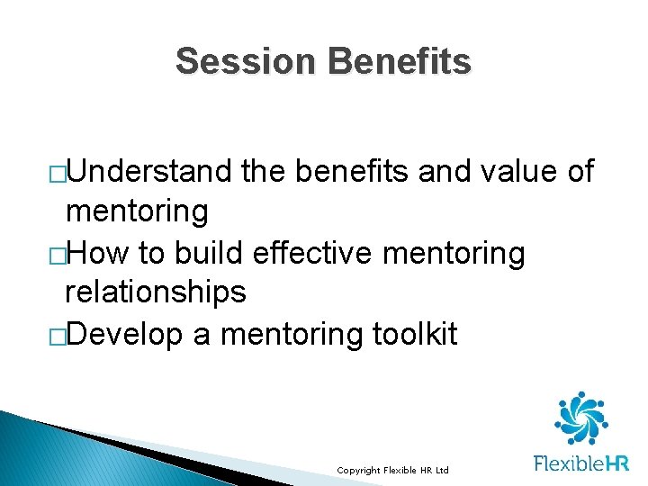 Session Benefits �Understand the benefits and value of mentoring �How to build effective mentoring