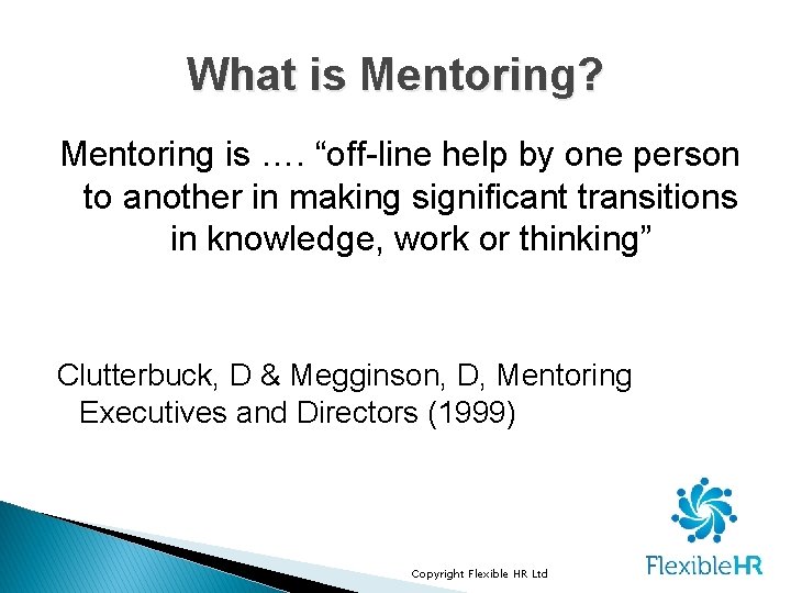 What is Mentoring? Mentoring is …. “off-line help by one person to another in