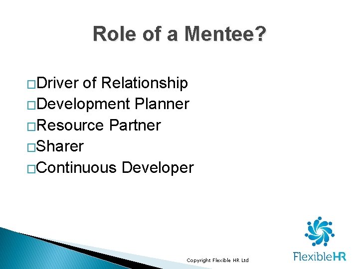 Role of a Mentee? �Driver of Relationship �Development Planner �Resource Partner �Sharer �Continuous Developer
