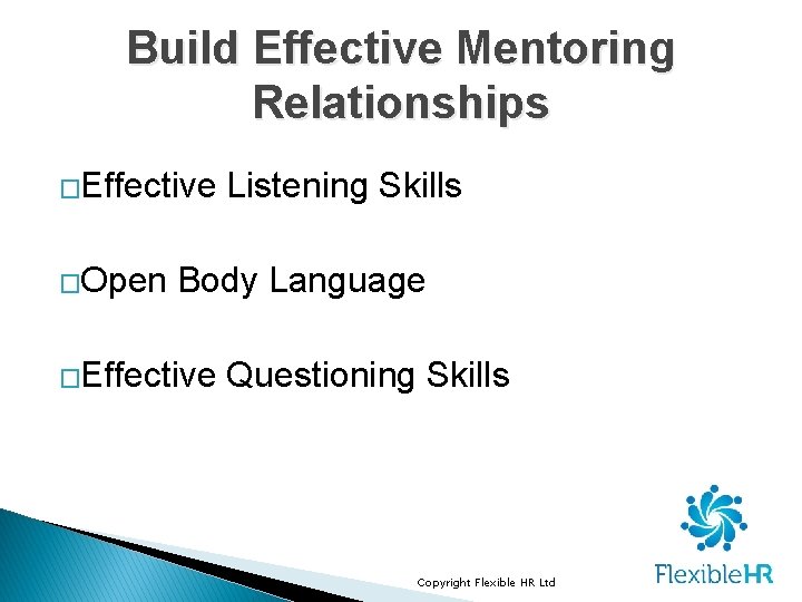 Build Effective Mentoring Relationships �Effective Listening Skills �Open Body Language �Effective Questioning Skills Copyright