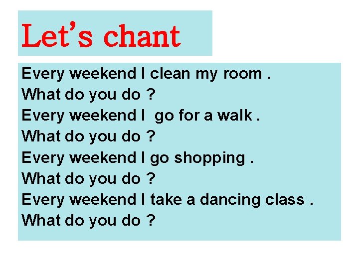 Let’s chant Every weekend I clean my room. What do you do ? Every