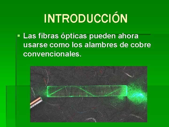 INTRODUCCIÓN § Las fibras ópticas pueden ahora usarse como los alambres de cobre convencionales.