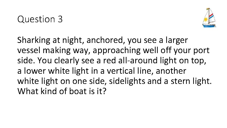Question 3 Sharking at night, anchored, you see a larger vessel making way, approaching