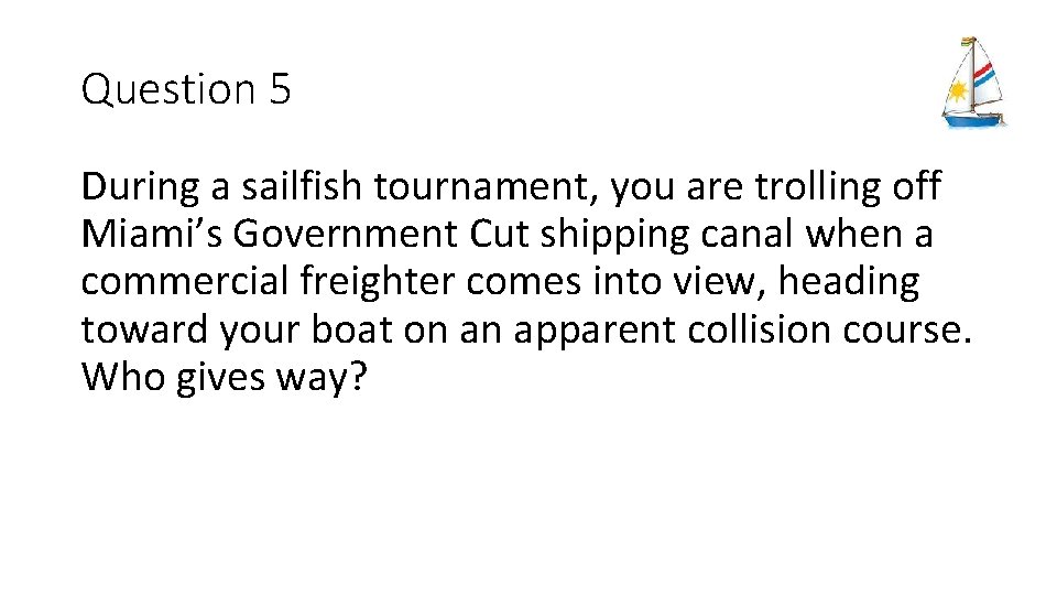 Question 5 During a sailfish tournament, you are trolling off Miami’s Government Cut shipping