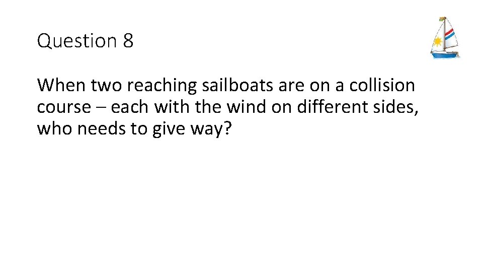 Question 8 When two reaching sailboats are on a collision course – each with