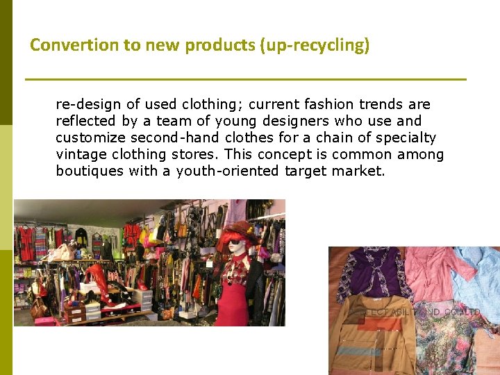 Convertion to new products (up-recycling) re-design of used clothing; current fashion trends are reflected